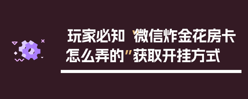 玩家必知“微信炸金花房卡怎么弄的”获取开挂方式