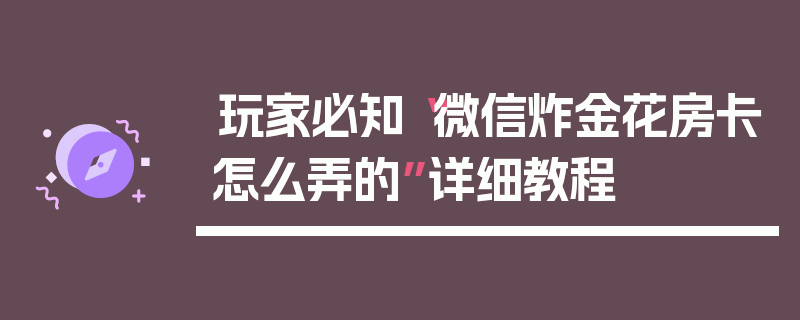 玩家必知“微信炸金花房卡怎么弄的”详细教程