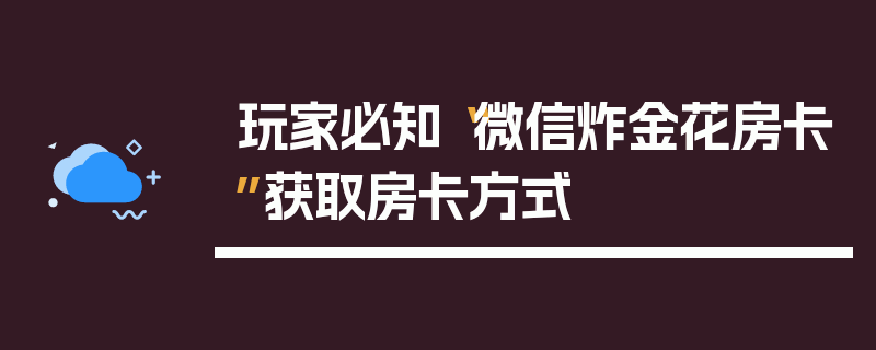 玩家必知“微信炸金花房卡”获取房卡方式