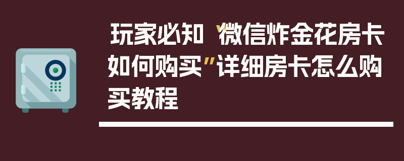 玩家必知“微信炸金花房卡如何购买”详细房卡怎么购买教程