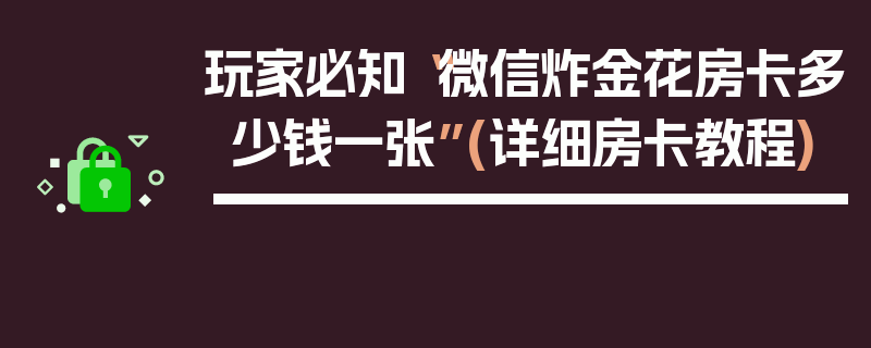 玩家必知“微信炸金花房卡多少钱一张”(详细房卡教程)