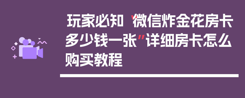 玩家必知“微信炸金花房卡多少钱一张”详细房卡怎么购买教程