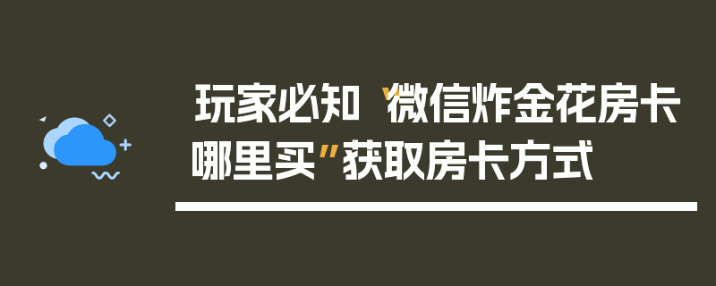 玩家必知“微信炸金花房卡哪里买”获取房卡方式