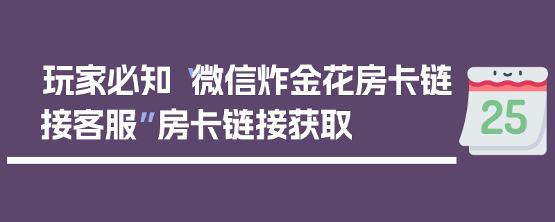 玩家必知“微信炸金花房卡链接客服”房卡链接获取