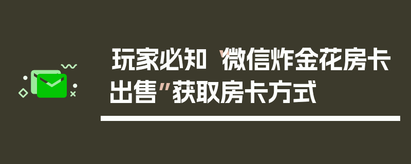 玩家必知“微信炸金花房卡出售”获取房卡方式