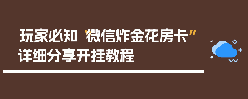 玩家必知“微信炸金花房卡”详细分享开挂教程