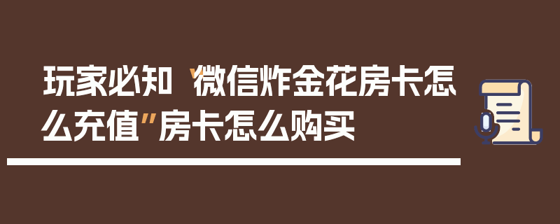 玩家必知“微信炸金花房卡怎么充值”房卡怎么购买