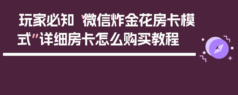 玩家必知“微信炸金花房卡模式”详细房卡怎么购买教程
