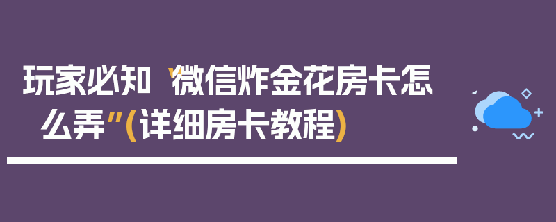 玩家必知“微信炸金花房卡怎么弄”(详细房卡教程)