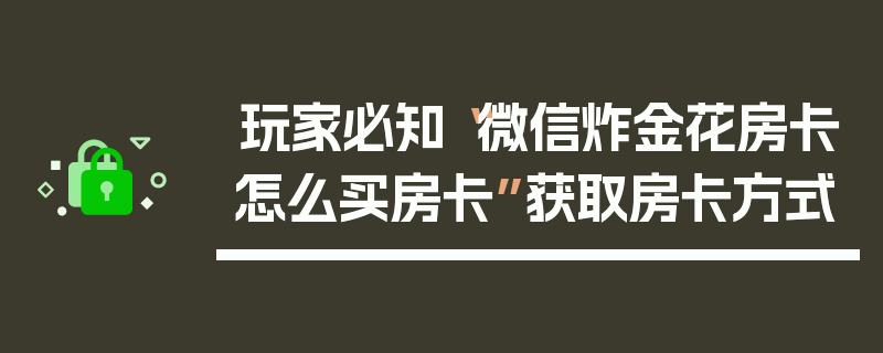 玩家必知“微信炸金花房卡怎么买房卡”获取房卡方式