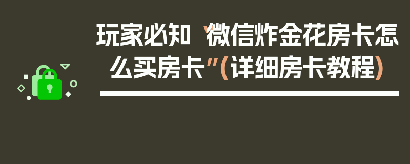 玩家必知“微信炸金花房卡怎么买房卡”(详细房卡教程)