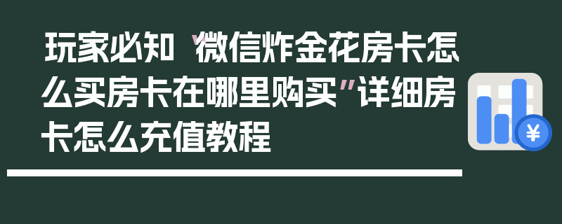 玩家必知“微信炸金花房卡怎么买房卡在哪里购买”详细房卡怎么充值教程
