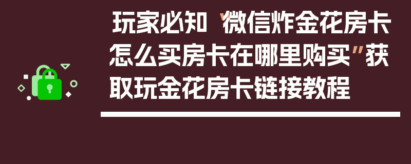 玩家必知“微信炸金花房卡怎么买房卡在哪里购买”获取玩金花房卡链接教程