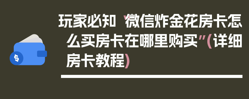 玩家必知“微信炸金花房卡怎么买房卡在哪里购买”(详细房卡教程)