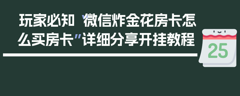 玩家必知“微信炸金花房卡怎么买房卡”详细分享开挂教程