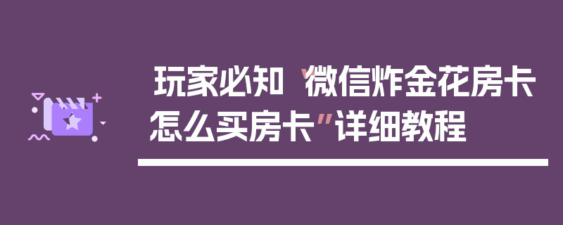 玩家必知“微信炸金花房卡怎么买房卡”详细教程