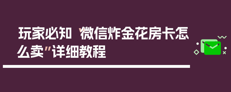 玩家必知“微信炸金花房卡怎么卖”详细教程