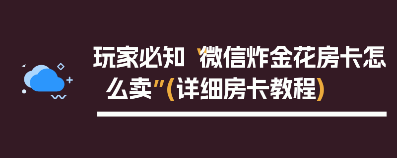玩家必知“微信炸金花房卡怎么卖”(详细房卡教程)