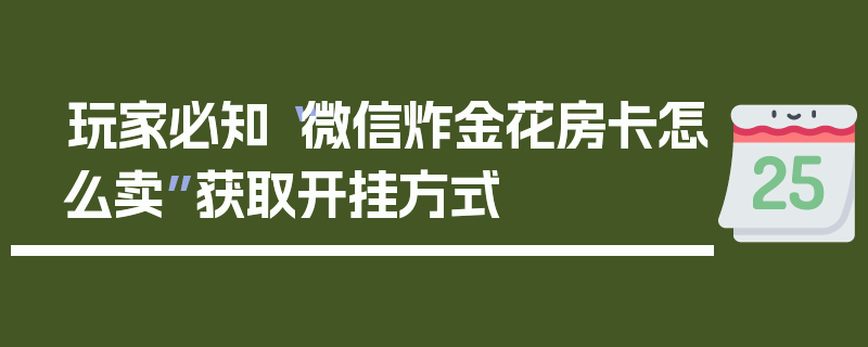玩家必知“微信炸金花房卡怎么卖”获取开挂方式