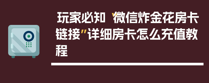 玩家必知“微信炸金花房卡链接”详细房卡怎么充值教程