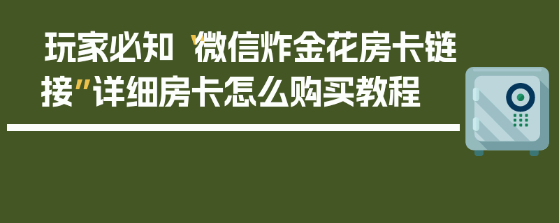 玩家必知“微信炸金花房卡链接”详细房卡怎么购买教程