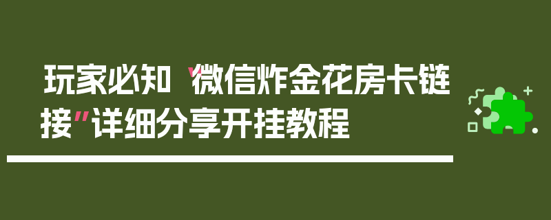 玩家必知“微信炸金花房卡链接”详细分享开挂教程