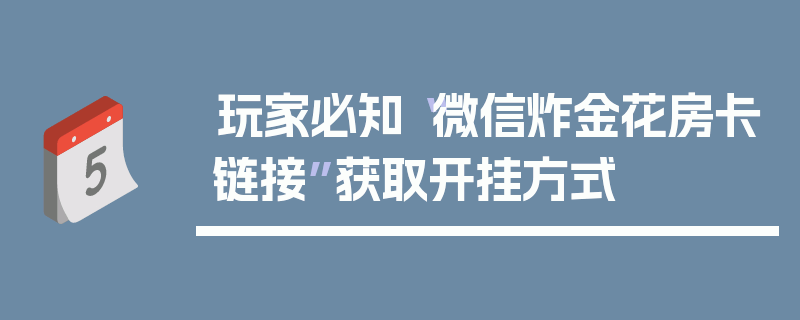 玩家必知“微信炸金花房卡链接”获取开挂方式