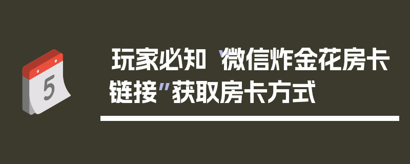 玩家必知“微信炸金花房卡链接”获取房卡方式