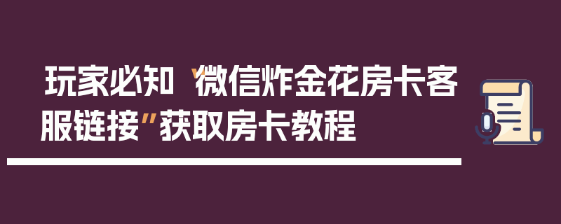 玩家必知“微信炸金花房卡客服链接”获取房卡教程