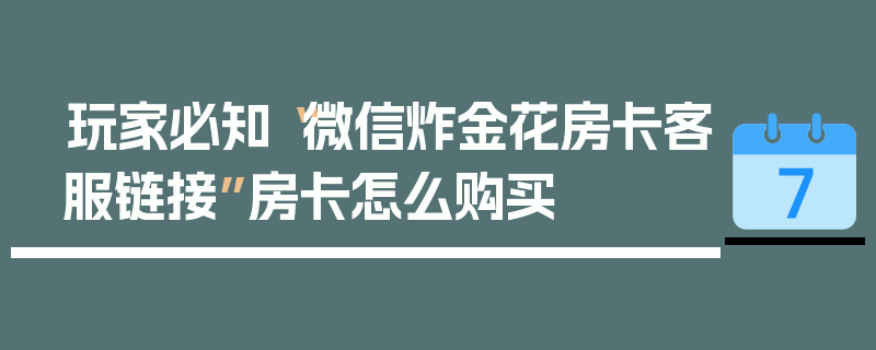 玩家必知“微信炸金花房卡客服链接”房卡怎么购买