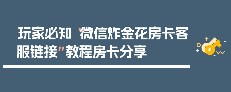 玩家必知“微信炸金花房卡客服链接”教程房卡分享