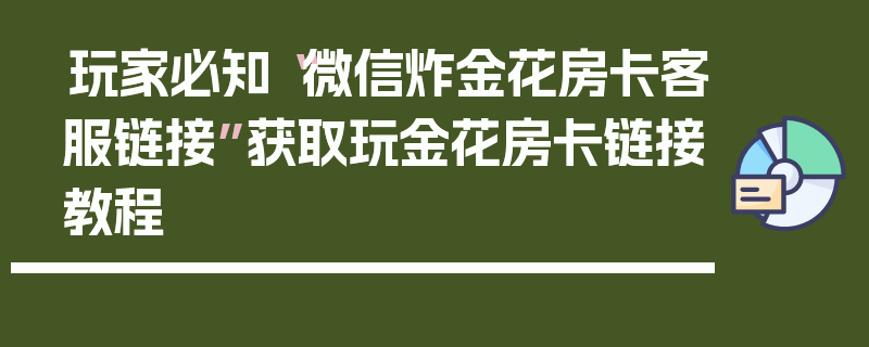 玩家必知“微信炸金花房卡客服链接”获取玩金花房卡链接教程