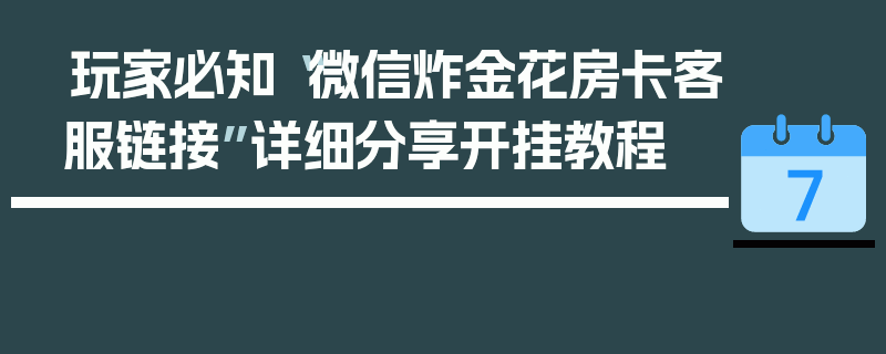 玩家必知“微信炸金花房卡客服链接”详细分享开挂教程