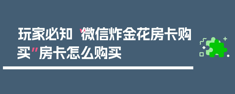 玩家必知“微信炸金花房卡购买”房卡怎么购买