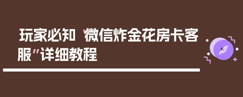 玩家必知“微信炸金花房卡客服”详细教程