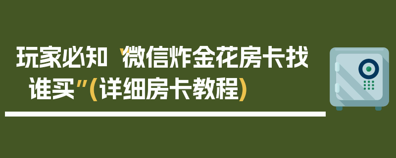 玩家必知“微信炸金花房卡找谁买”(详细房卡教程)