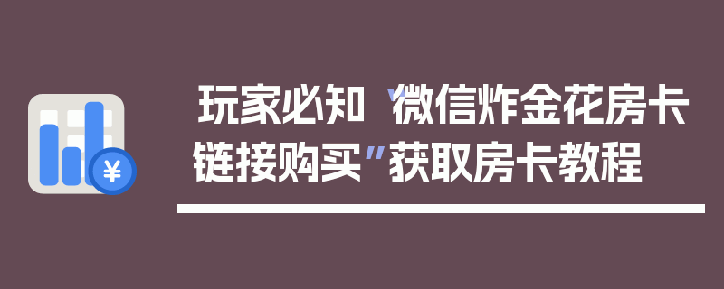 玩家必知“微信炸金花房卡链接购买”获取房卡教程