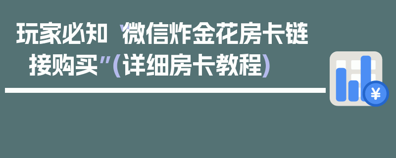 玩家必知“微信炸金花房卡链接购买”(详细房卡教程)