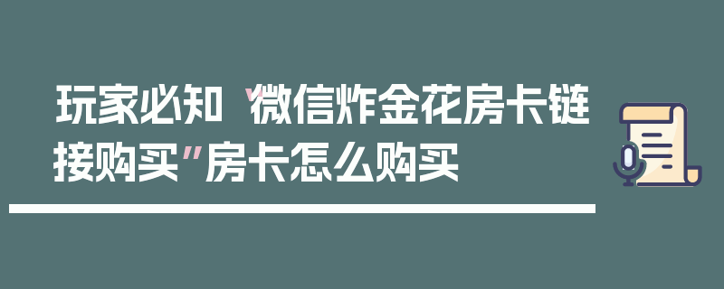 玩家必知“微信炸金花房卡链接购买”房卡怎么购买