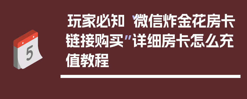 玩家必知“微信炸金花房卡链接购买”详细房卡怎么充值教程