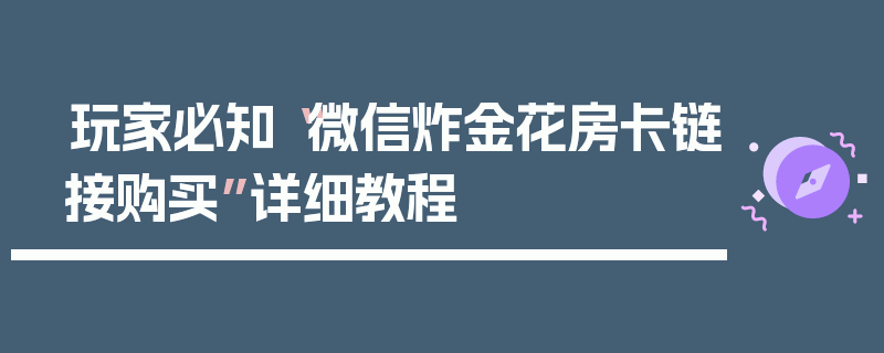玩家必知“微信炸金花房卡链接购买”详细教程