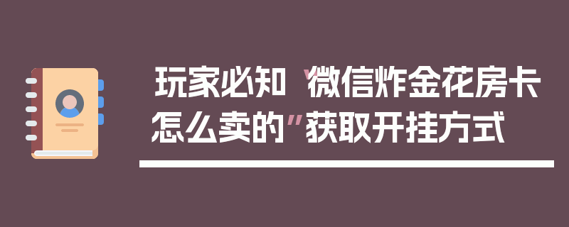 玩家必知“微信炸金花房卡怎么卖的”获取开挂方式