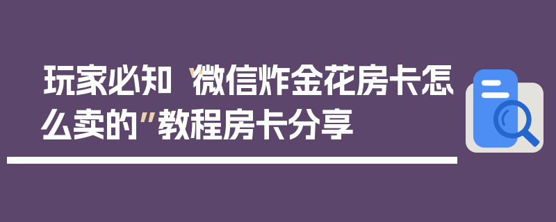 玩家必知“微信炸金花房卡怎么卖的”教程房卡分享