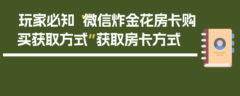 玩家必知“微信炸金花房卡购买获取方式”获取房卡方式