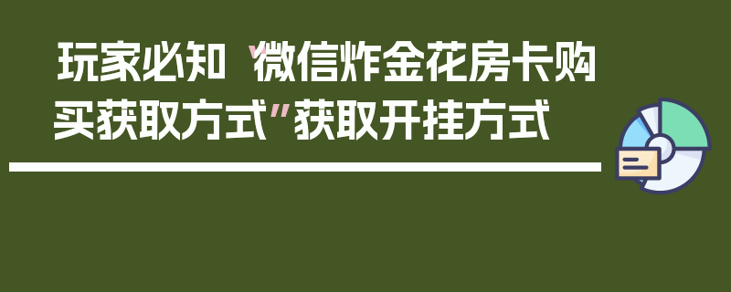 玩家必知“微信炸金花房卡购买获取方式”获取开挂方式