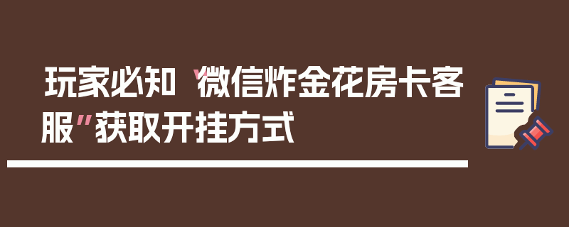 玩家必知“微信炸金花房卡客服”获取开挂方式