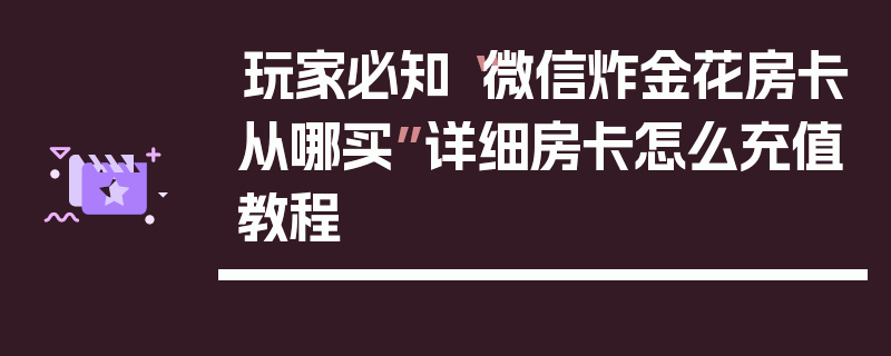 玩家必知“微信炸金花房卡从哪买”详细房卡怎么充值教程