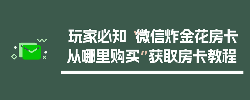 玩家必知“微信炸金花房卡从哪里购买”获取房卡教程