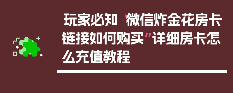 玩家必知“微信炸金花房卡链接如何购买”详细房卡怎么充值教程