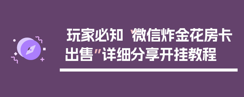 玩家必知“微信炸金花房卡出售”详细分享开挂教程